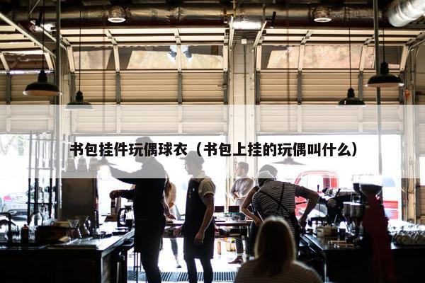 书包挂件玩偶球衣（书包上挂的玩偶叫什么）
