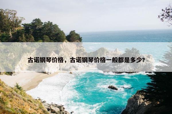 古诺钢琴价格，古诺钢琴价格一般都是多少?