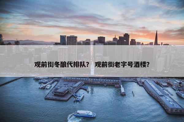 观前街冬酿代排队？ 观前街老字号酒楼？