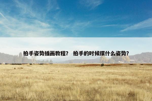 拍手姿势插画教程？ 拍手的时候摆什么姿势？