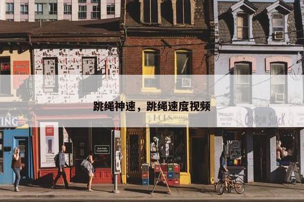跳绳神速，跳绳速度视频