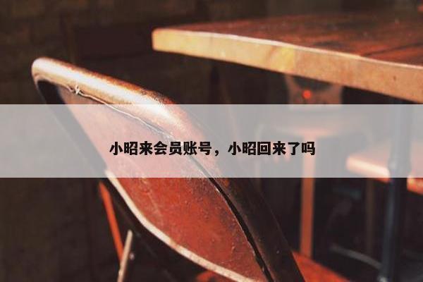 小昭来会员账号，小昭回来了吗