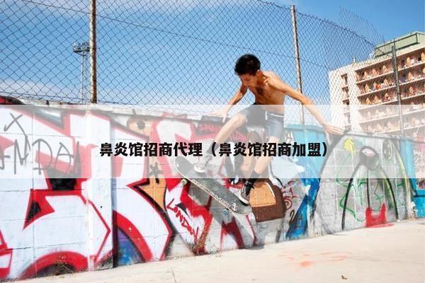 鼻炎馆招商代理（鼻炎馆招商加盟）