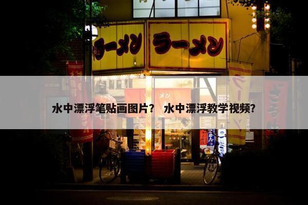 水中漂浮笔贴画图片？ 水中漂浮教学视频？