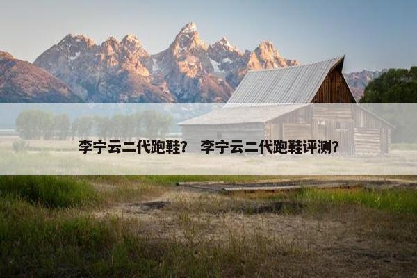 李宁云二代跑鞋？ 李宁云二代跑鞋评测？