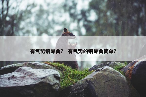 有气势钢琴曲？ 有气势的钢琴曲简单？