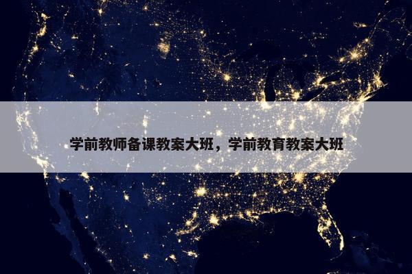 学前教师备课教案大班，学前教育教案大班