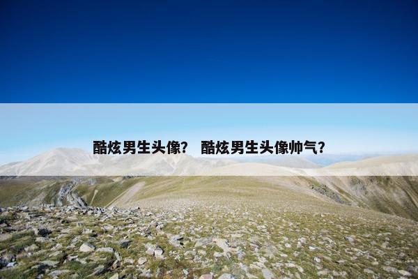 酷炫男生头像？ 酷炫男生头像帅气？
