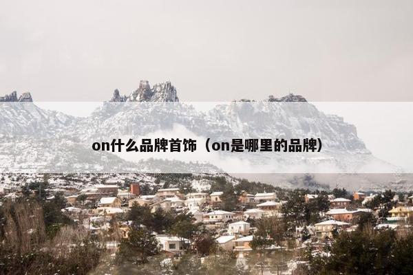 on什么品牌首饰（on是哪里的品牌）
