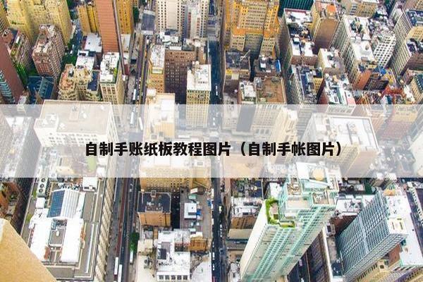 自制手账纸板教程图片（自制手帐图片）