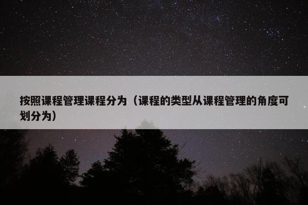按照课程管理课程分为（课程的类型从课程管理的角度可划分为）