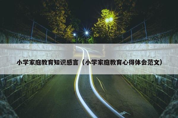 小学家庭教育知识感言（小学家庭教育心得体会范文）
