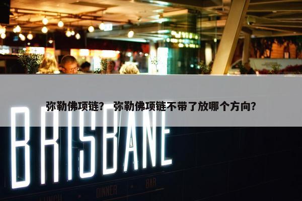 弥勒佛项链？ 弥勒佛项链不带了放哪个方向？