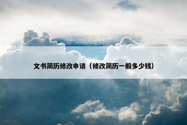文书简历修改申请（修改简历一般多少钱）