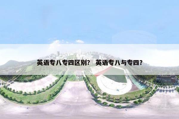 英语专八专四区别？ 英语专八与专四？