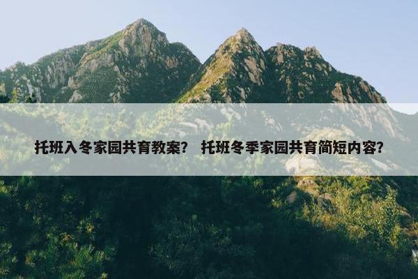 托班入冬家园共育教案？ 托班冬季家园共育简短内容？
