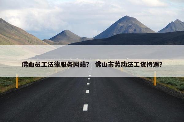 佛山员工法律服务网站？ 佛山市劳动法工资待遇？