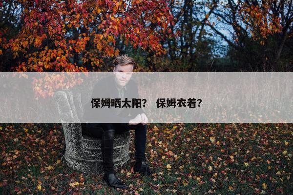保姆晒太阳？ 保姆衣着？