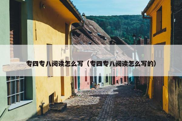 专四专八阅读怎么写（专四专八阅读怎么写的）