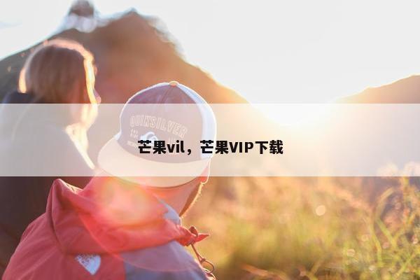 芒果vil，芒果VIP下载