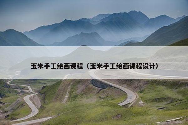 玉米手工绘画课程（玉米手工绘画课程设计）
