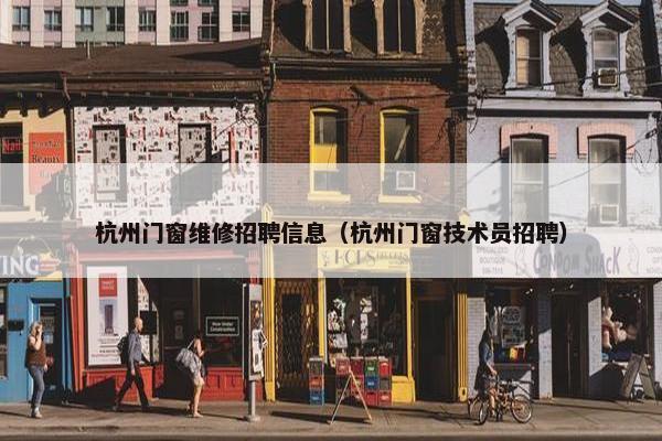 杭州门窗维修招聘信息（杭州门窗技术员招聘）
