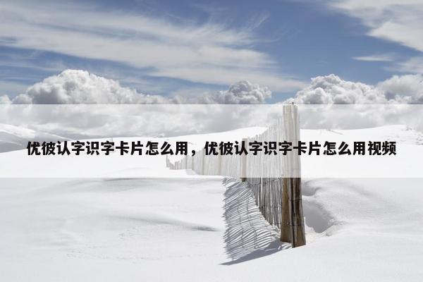 优彼认字识字卡片怎么用，优彼认字识字卡片怎么用视频