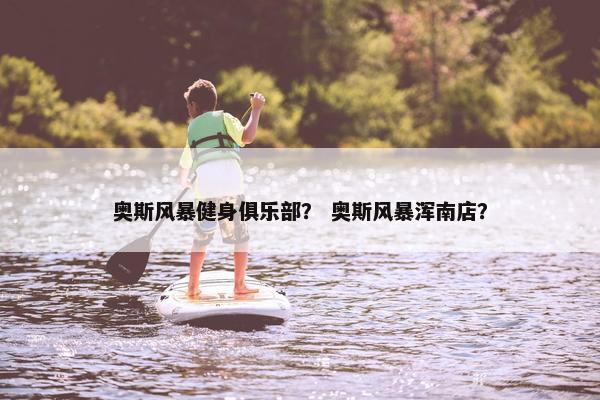 奥斯风暴健身俱乐部？ 奥斯风暴浑南店？