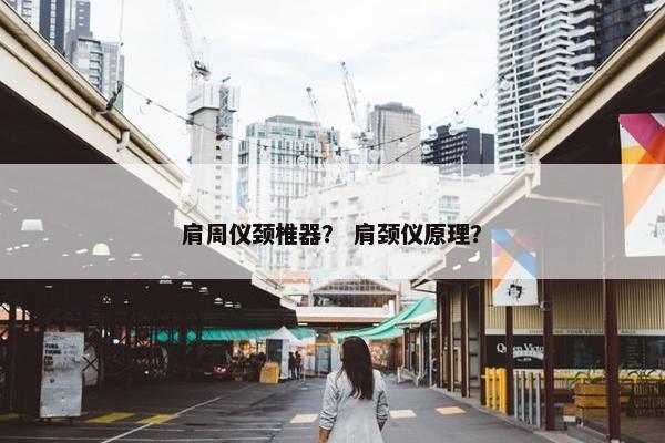肩周仪颈椎器？ 肩颈仪原理？
