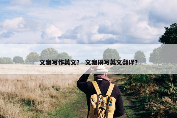 文案写作英文？ 文案撰写英文翻译？