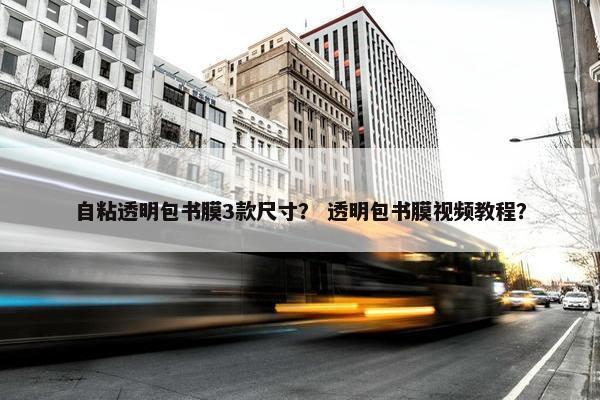 自粘透明包书膜3款尺寸？ 透明包书膜视频教程？