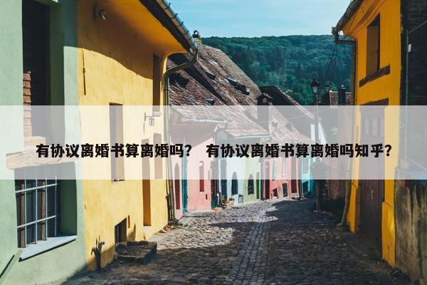 有协议离婚书算离婚吗？ 有协议离婚书算离婚吗知乎？