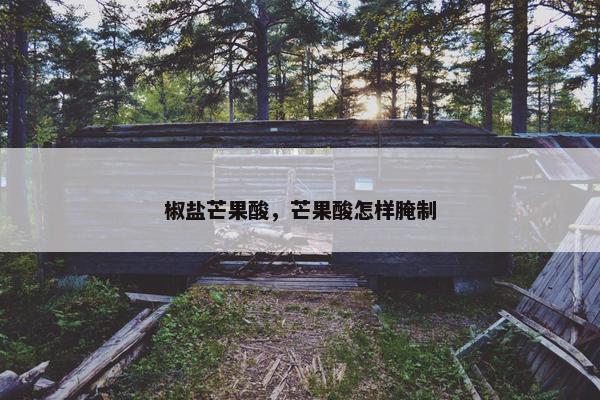 椒盐芒果酸，芒果酸怎样腌制